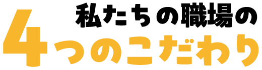 私たちの職場の4つのこだわり