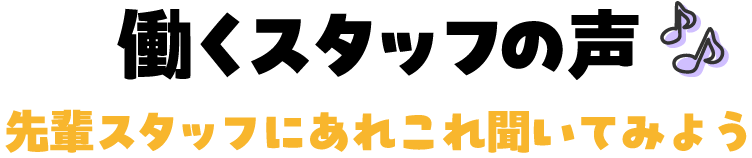 働くスタッフの声 先輩スタッフにあれこれ聞いてみよう