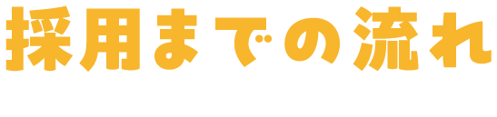 採用までの流れ FLOW